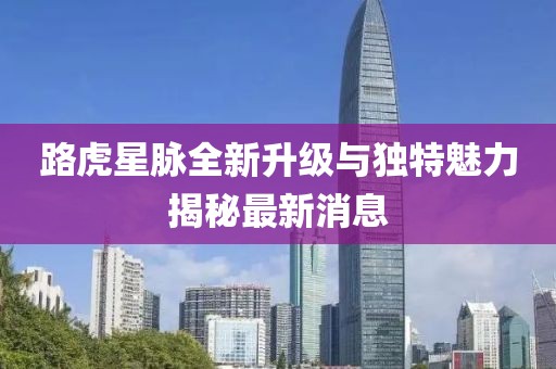 路虎星脈全新升級與獨特魅力揭秘最新消息