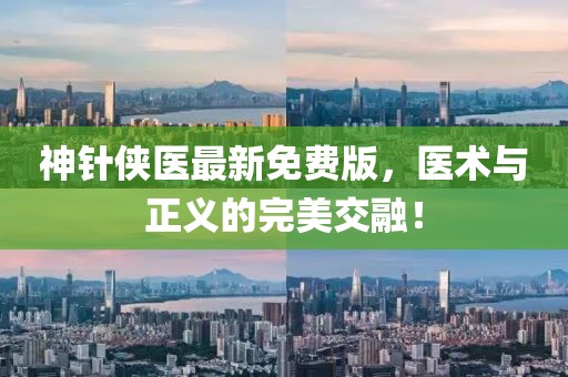 神針俠醫(yī)最新免費版，醫(yī)術與正義的完美交融！