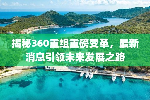揭秘360重組重磅變革，最新消息引領(lǐng)未來(lái)發(fā)展之路