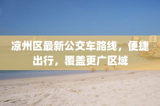 涼州區(qū)最新公交車路線，便捷出行，覆蓋更廣區(qū)域