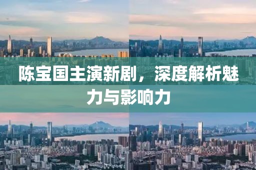 陳寶國主演新劇，深度解析魅力與影響力