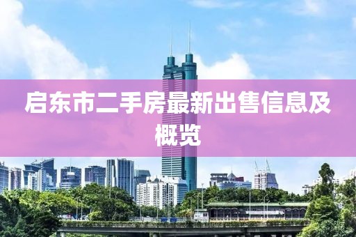 啟東市二手房最新出售信息及概覽